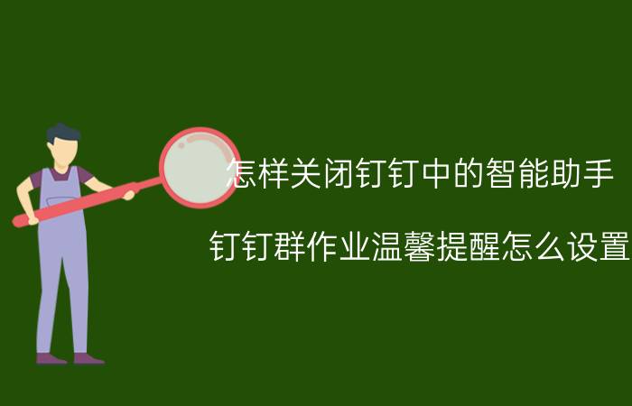 怎样关闭钉钉中的智能助手 钉钉群作业温馨提醒怎么设置？